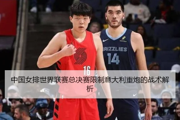 中国女排世界联赛总决赛限制意大利重炮的战术解析